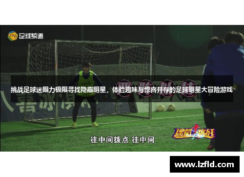 挑战足球迷眼力极限寻找隐藏明星，体验趣味与惊喜并存的足球明星大冒险游戏