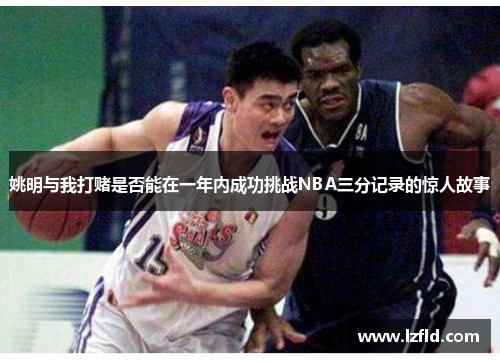 姚明与我打赌是否能在一年内成功挑战NBA三分记录的惊人故事