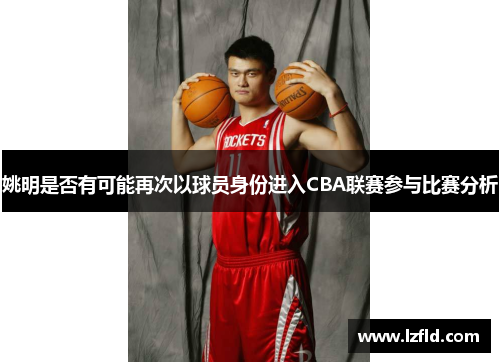 姚明是否有可能再次以球员身份进入CBA联赛参与比赛分析