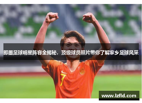 即墨足球明星阵容全揭秘，顶级球员照片带你了解家乡足球风采