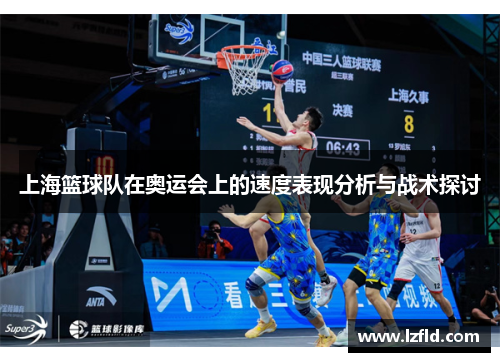 上海篮球队在奥运会上的速度表现分析与战术探讨