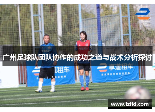 广州足球队团队协作的成功之道与战术分析探讨