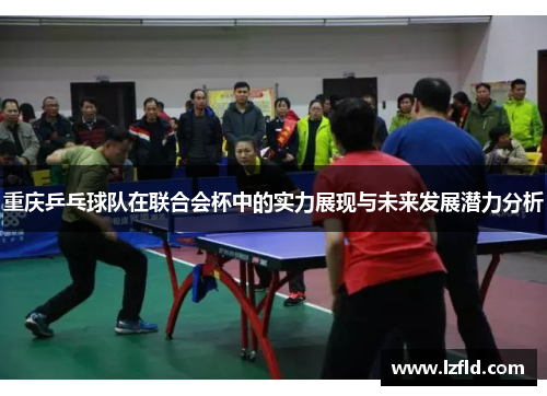 重庆乒乓球队在联合会杯中的实力展现与未来发展潜力分析