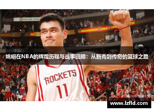 姚明在NBA的辉煌历程与战事回顾：从新秀到传奇的篮球之路