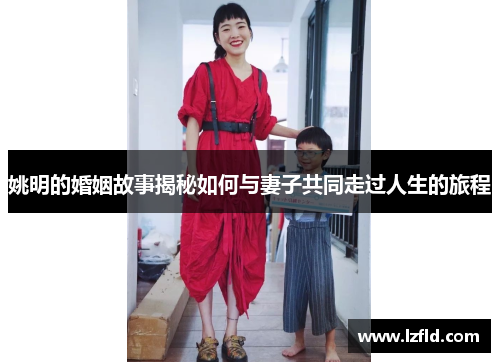 姚明的婚姻故事揭秘如何与妻子共同走过人生的旅程
