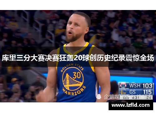 库里三分大赛决赛狂轰20球创历史纪录震惊全场
