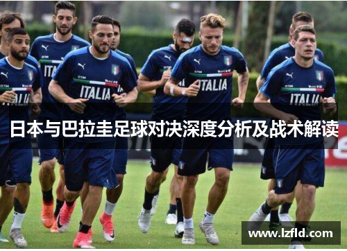 日本与巴拉圭足球对决深度分析及战术解读