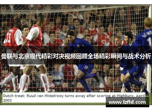 曼联与北京现代精彩对决视频回顾全场精彩瞬间与战术分析