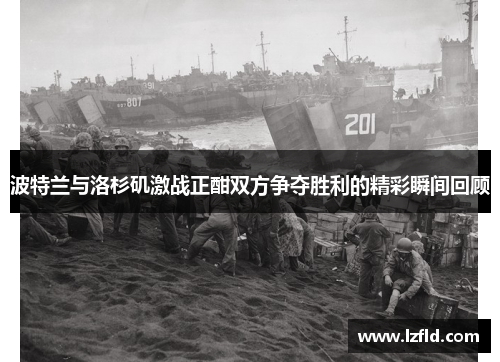 波特兰与洛杉矶激战正酣双方争夺胜利的精彩瞬间回顾