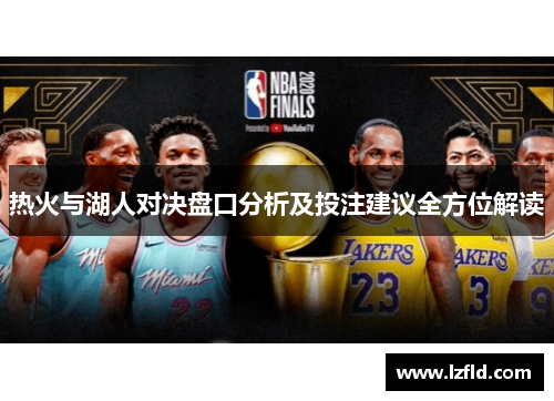 热火与湖人对决盘口分析及投注建议全方位解读